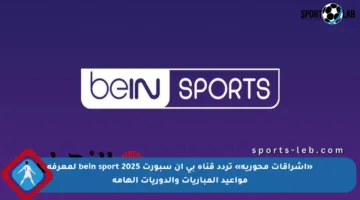 «إشراقات محورية» تردد قناه بي ان سبورت bein sport 2025 لمعرفة مواعيد المباريات والدوريات الهامة